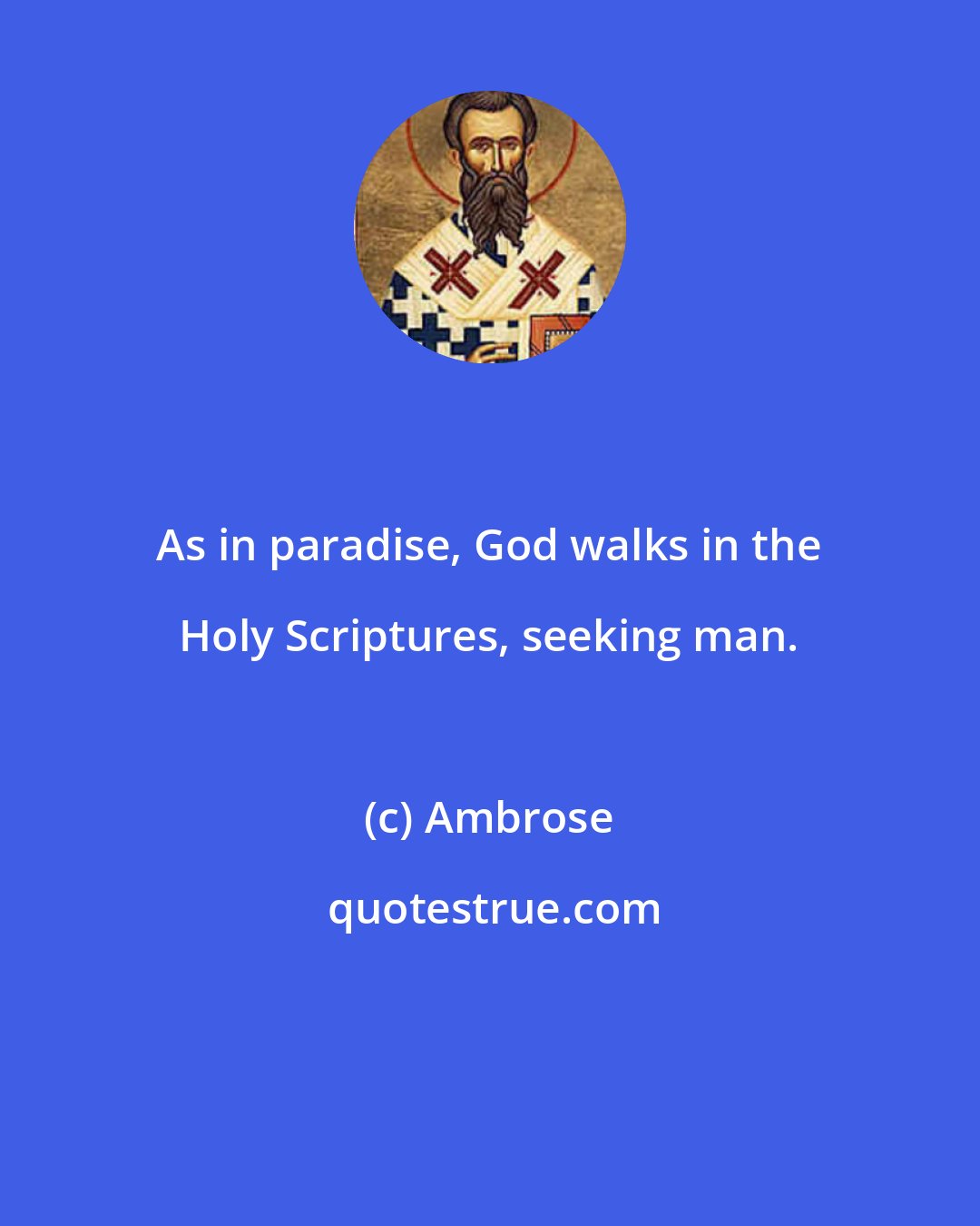 Ambrose: As in paradise, God walks in the Holy Scriptures, seeking man.