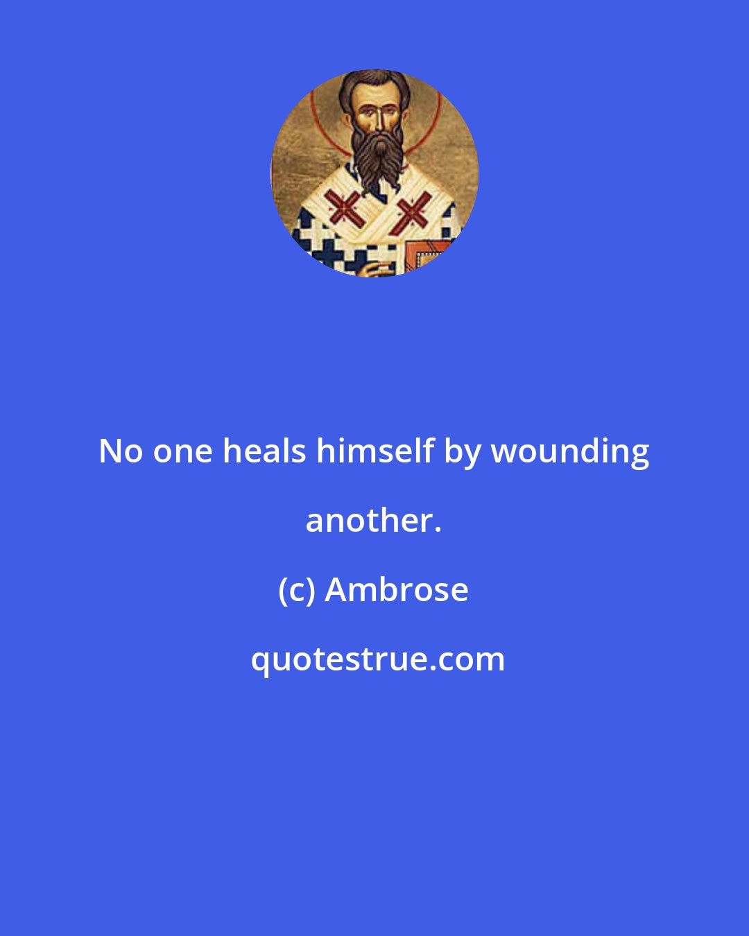 Ambrose: No one heals himself by wounding another.