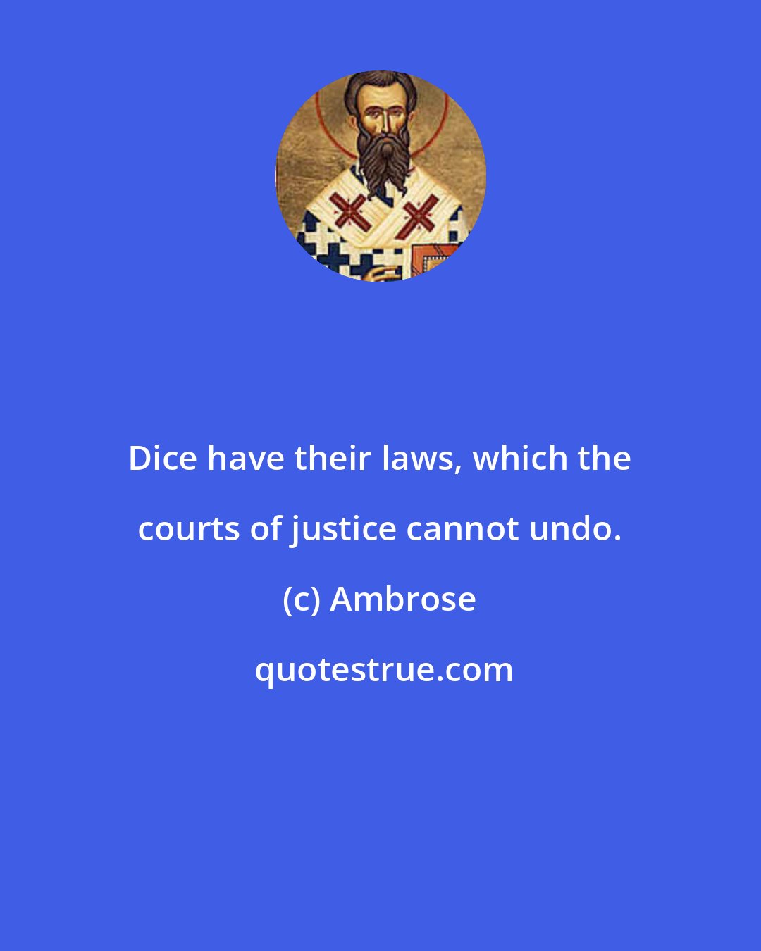 Ambrose: Dice have their laws, which the courts of justice cannot undo.