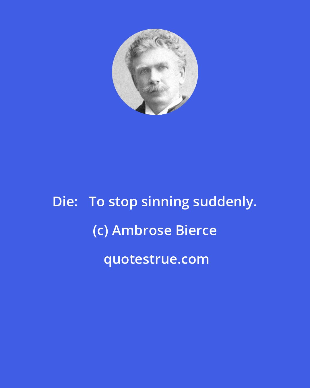 Ambrose Bierce: Die:   To stop sinning suddenly.