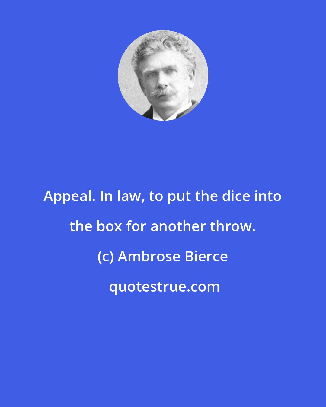 Ambrose Bierce: Appeal. In law, to put the dice into the box for another throw.