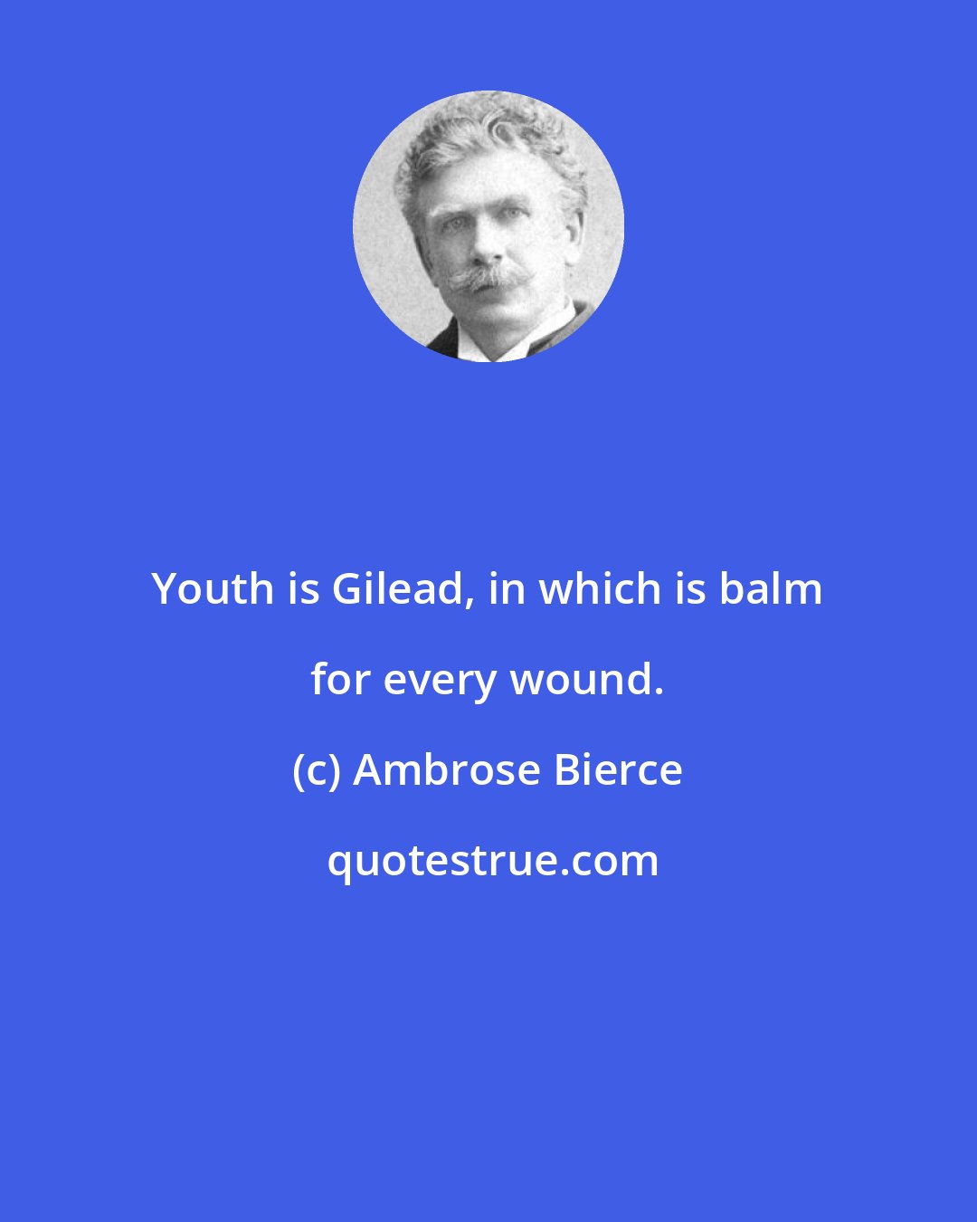Ambrose Bierce: Youth is Gilead, in which is balm for every wound.