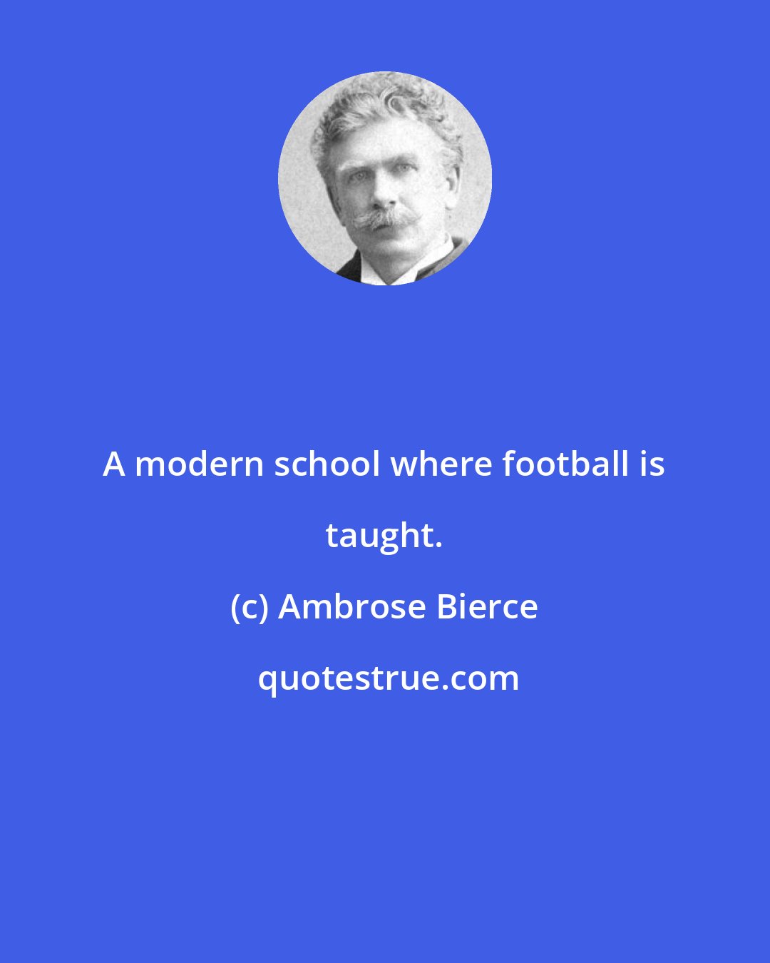 Ambrose Bierce: A modern school where football is taught.