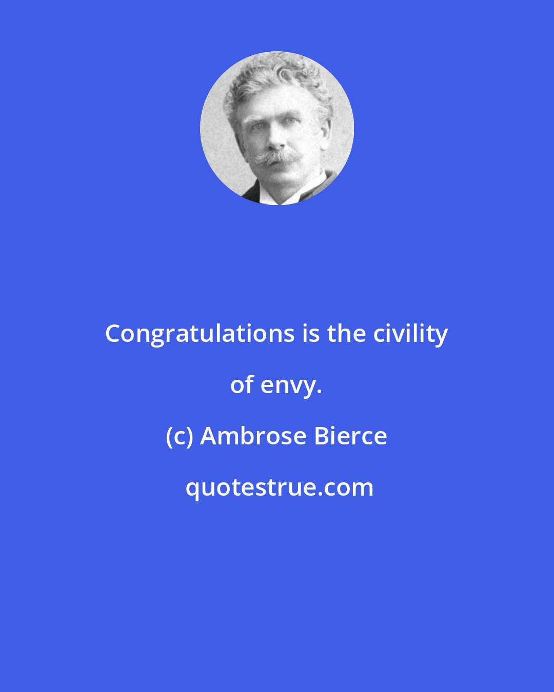 Ambrose Bierce: Congratulations is the civility of envy.