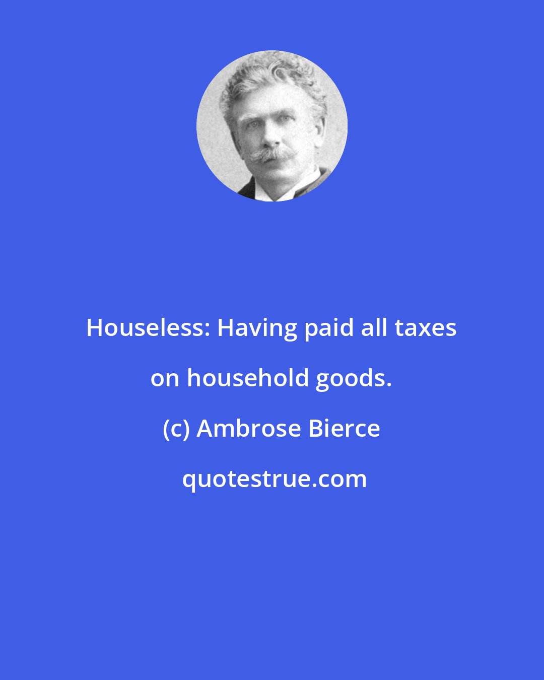 Ambrose Bierce: Houseless: Having paid all taxes on household goods.