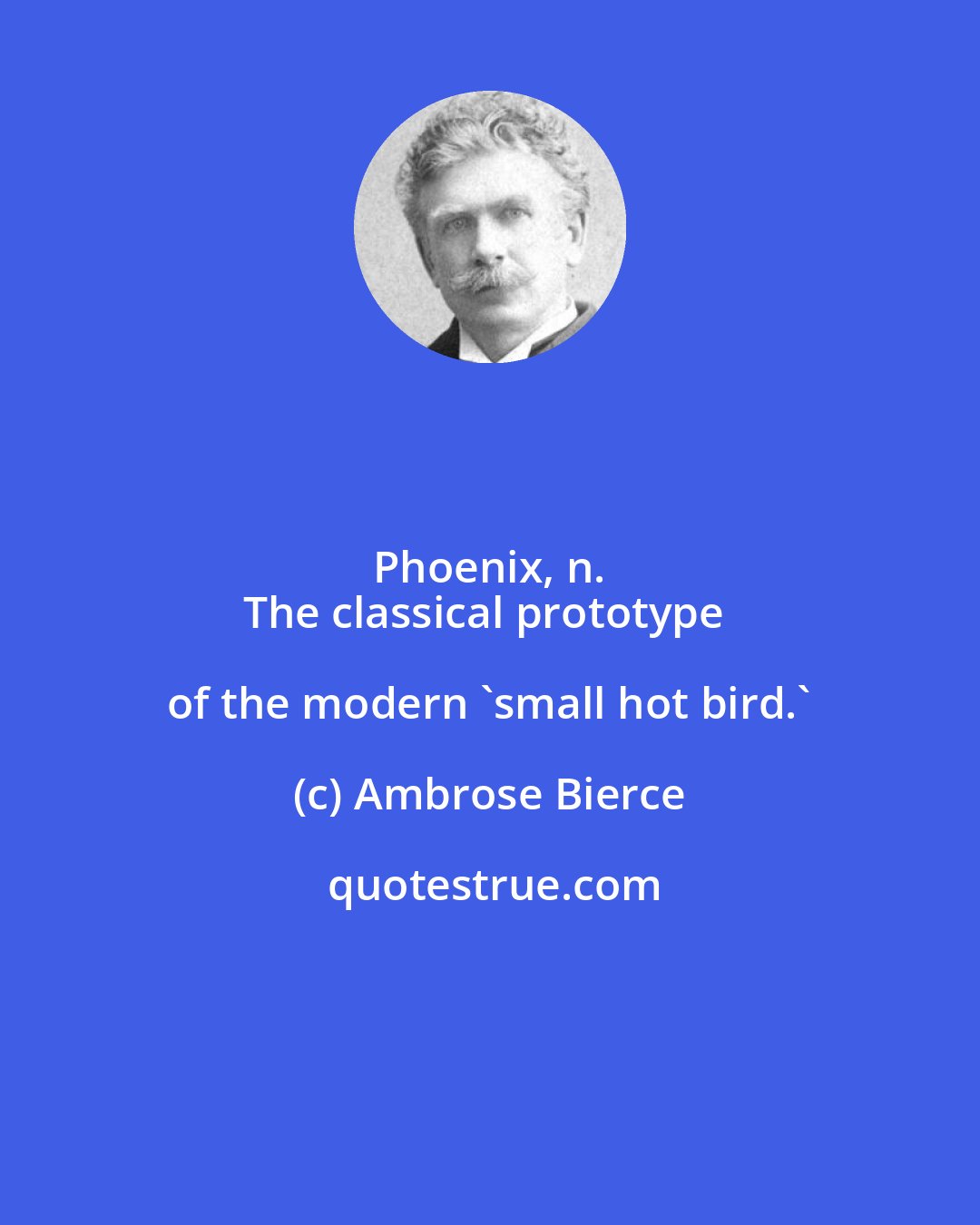 Ambrose Bierce: Phoenix, n. 
The classical prototype of the modern 'small hot bird.'