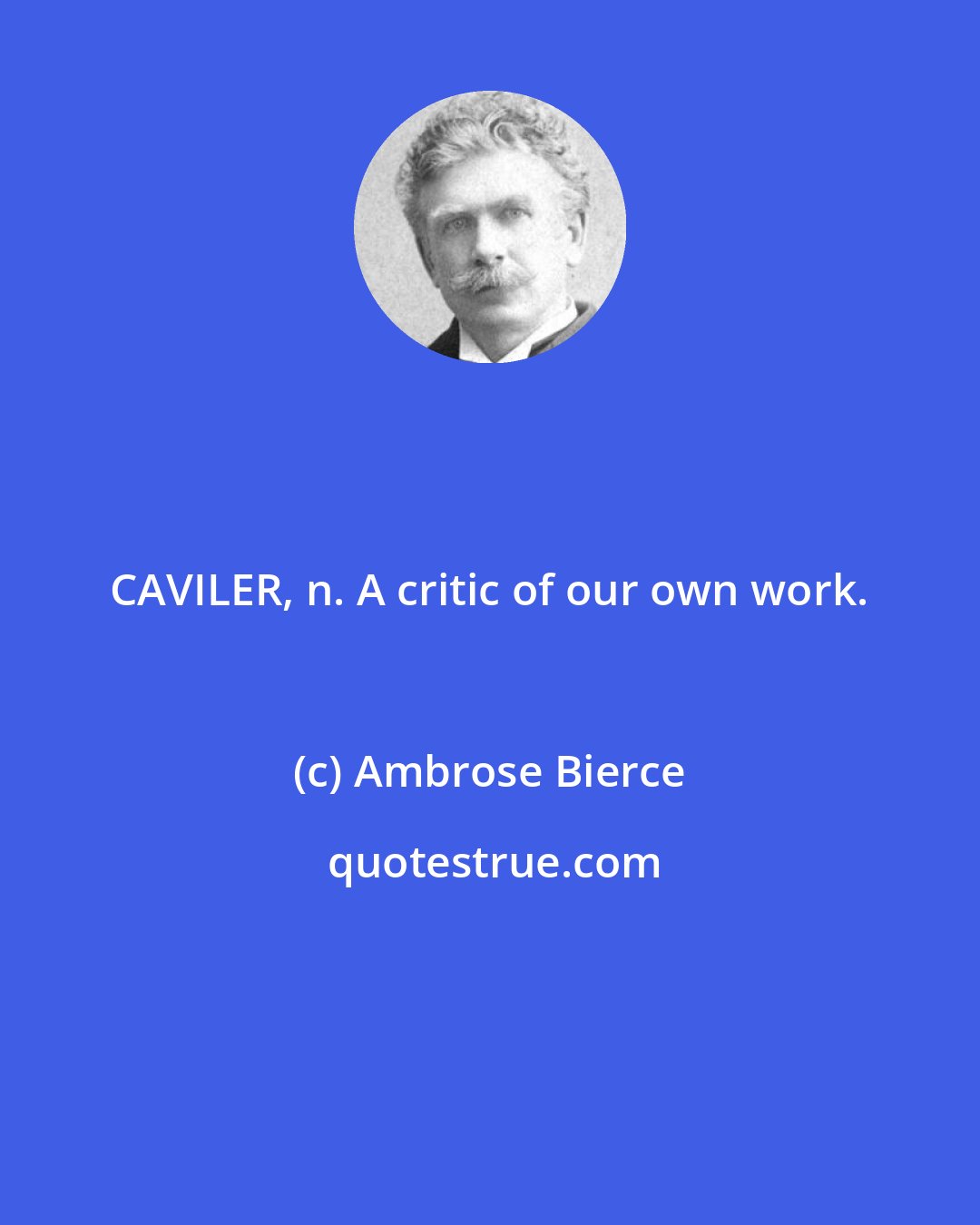 Ambrose Bierce: CAVILER, n. A critic of our own work.
