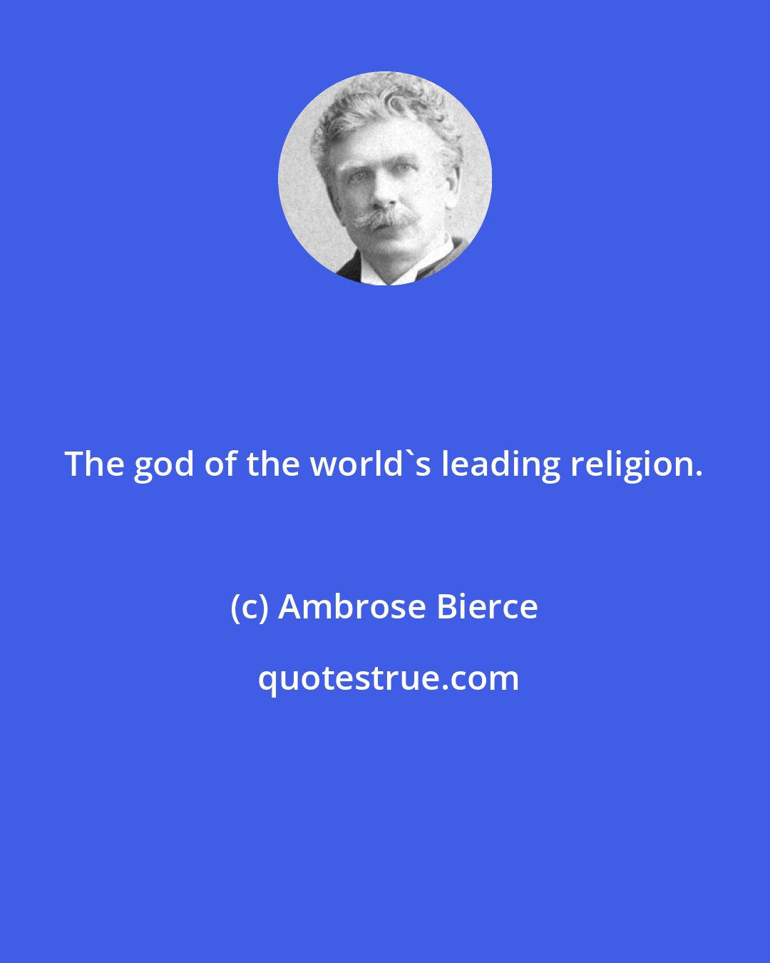 Ambrose Bierce: The god of the world's leading religion.