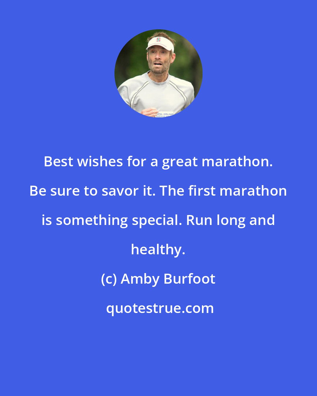 Amby Burfoot: Best wishes for a great marathon. Be sure to savor it. The first marathon is something special. Run long and healthy.