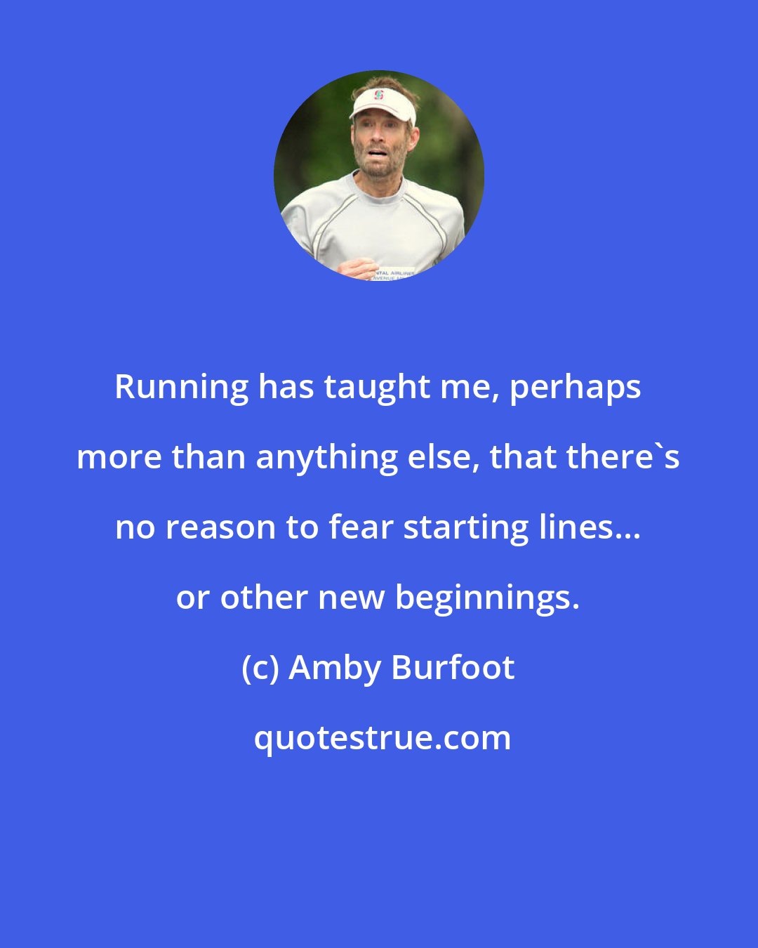 Amby Burfoot: Running has taught me, perhaps more than anything else, that there's no reason to fear starting lines... or other new beginnings.