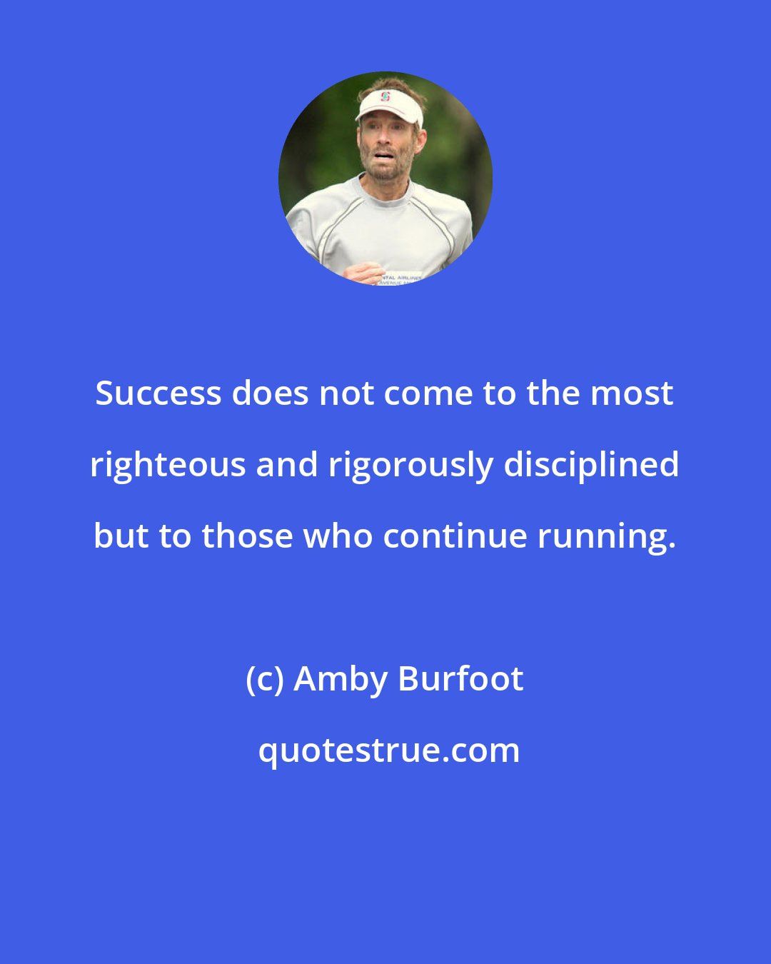 Amby Burfoot: Success does not come to the most righteous and rigorously disciplined but to those who continue running.