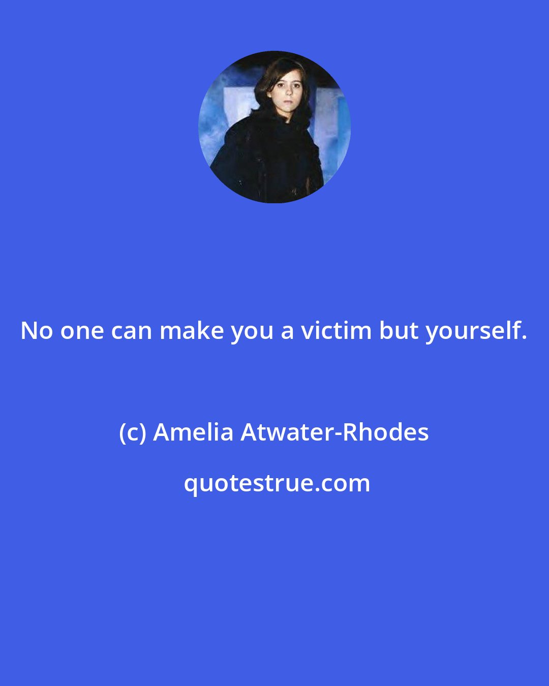 Amelia Atwater-Rhodes: No one can make you a victim but yourself.