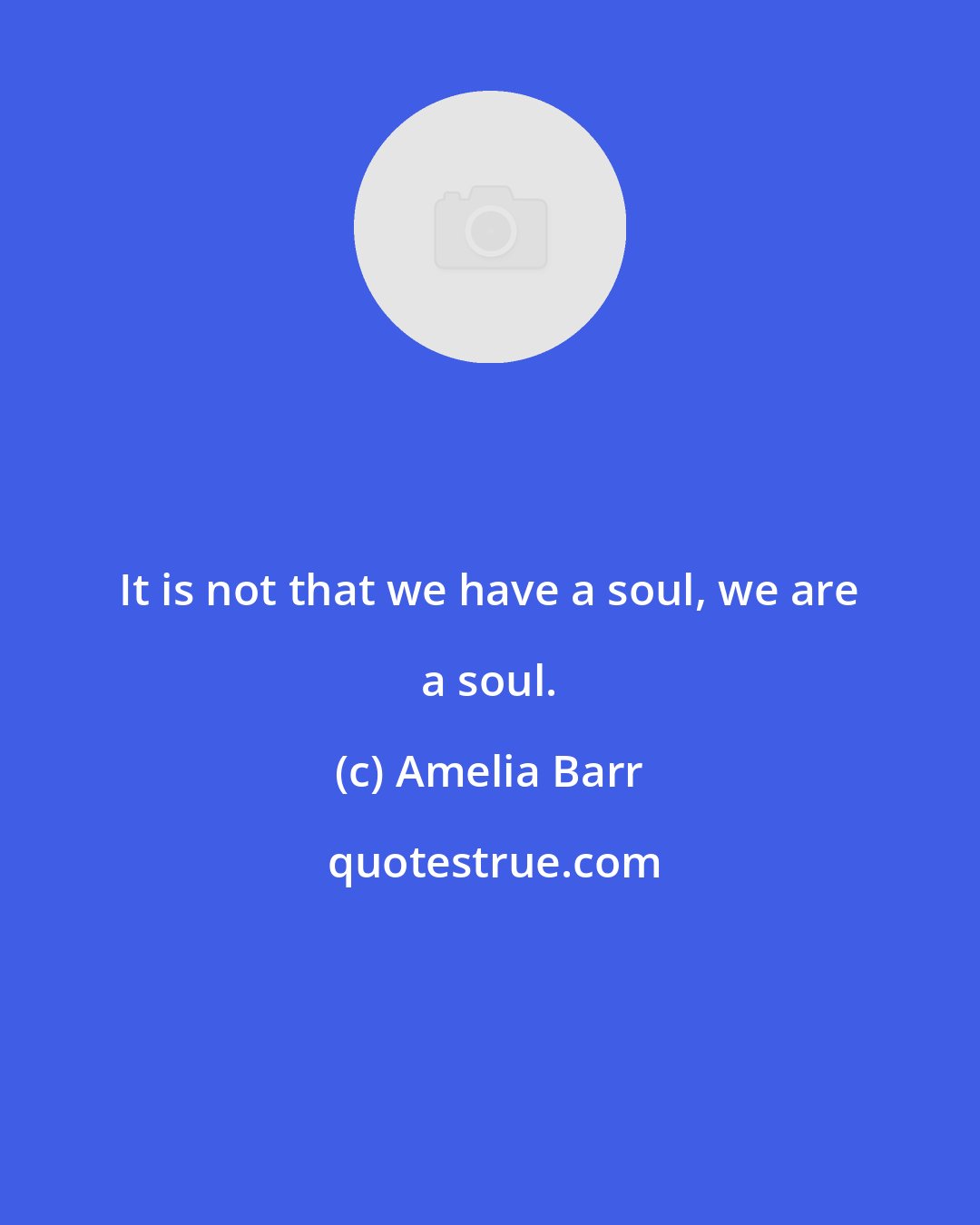 Amelia Barr: It is not that we have a soul, we are a soul.