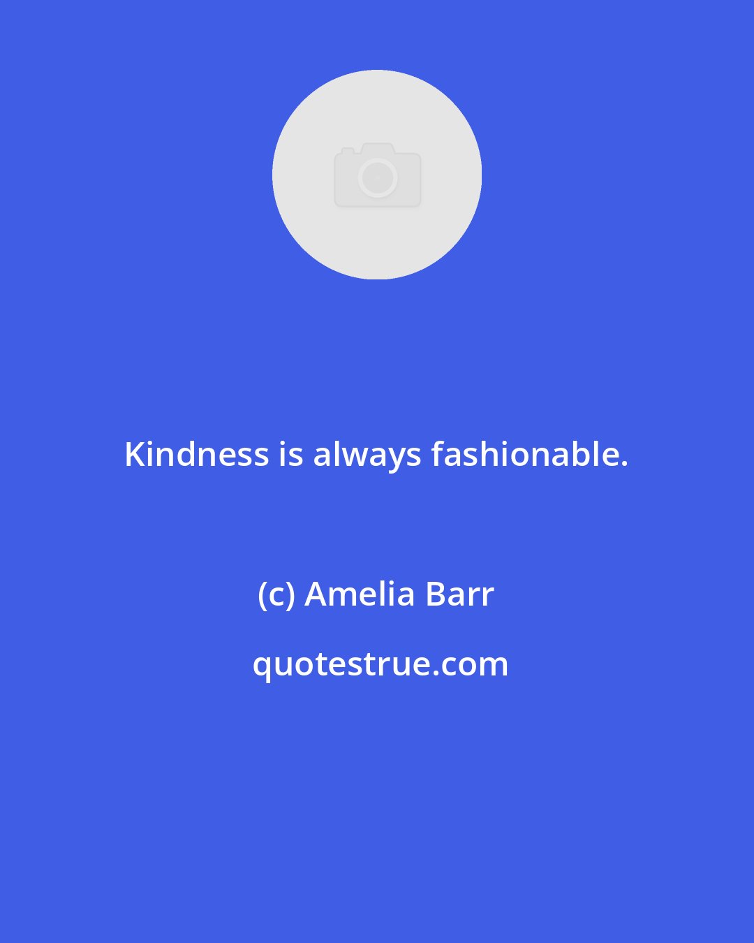 Amelia Barr: Kindness is always fashionable.