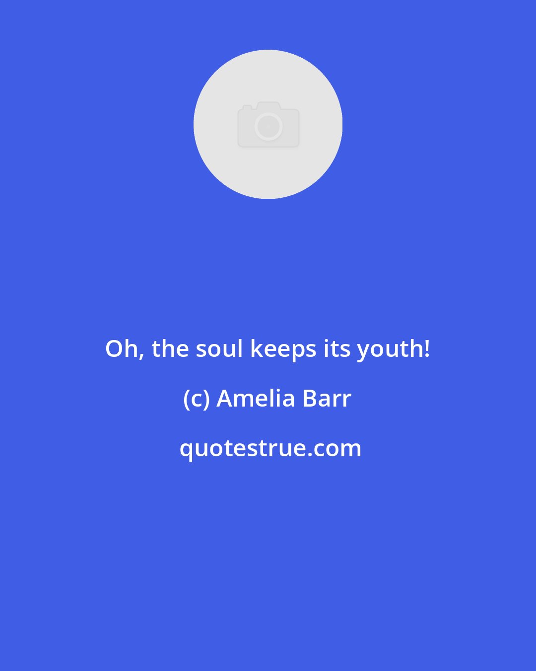 Amelia Barr: Oh, the soul keeps its youth!