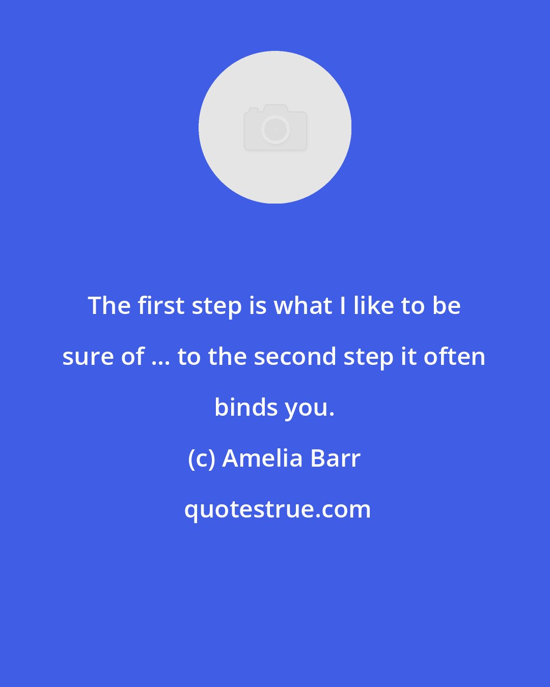 Amelia Barr: The first step is what I like to be sure of ... to the second step it often binds you.