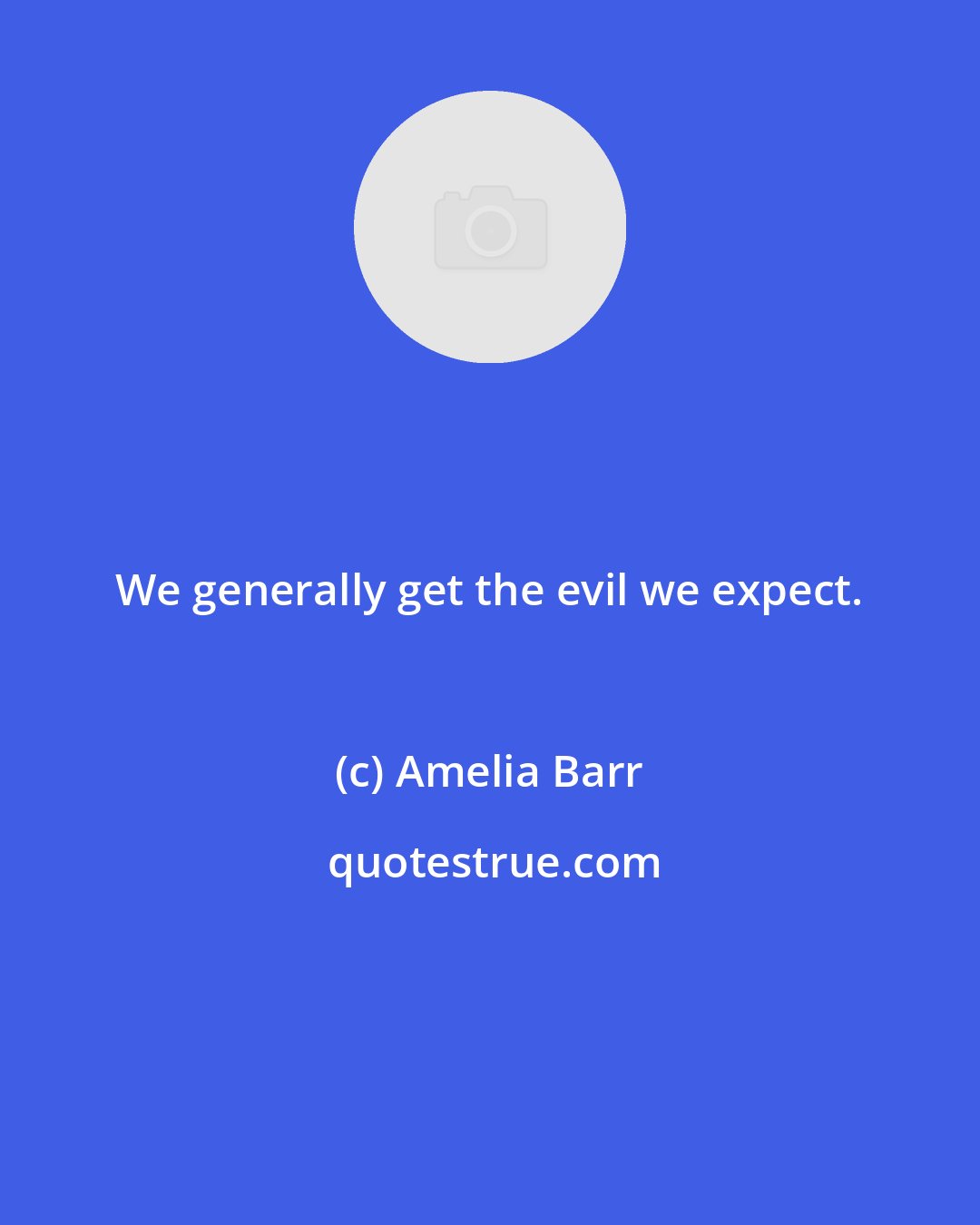 Amelia Barr: We generally get the evil we expect.