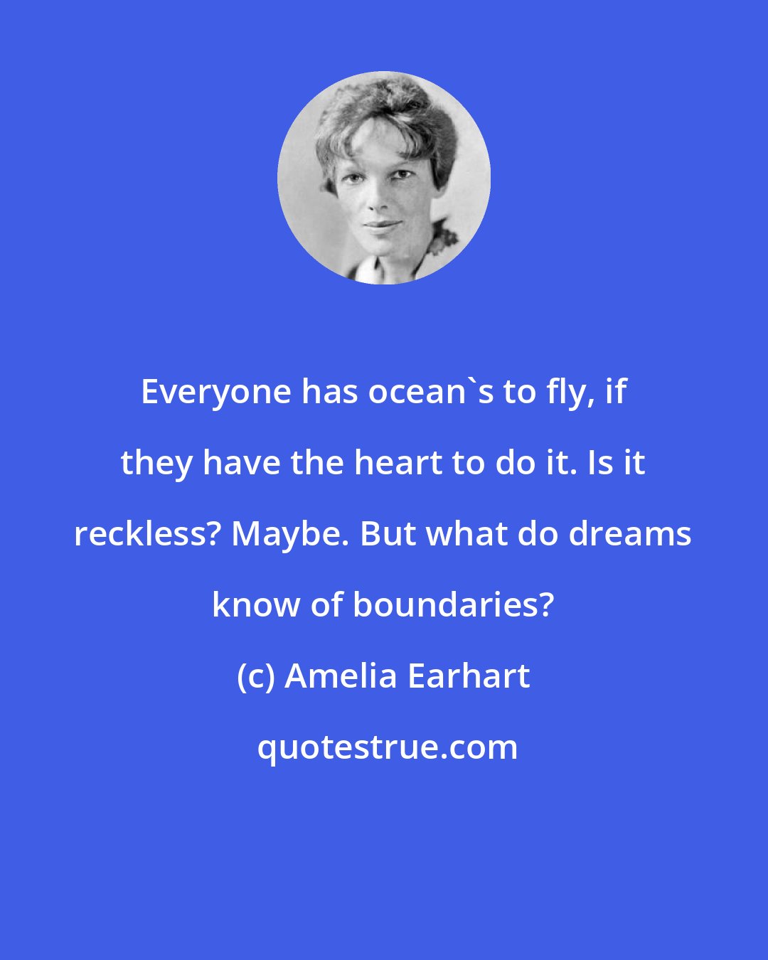 Amelia Earhart: Everyone has ocean's to fly, if they have the heart to do it. Is it reckless? Maybe. But what do dreams know of boundaries?