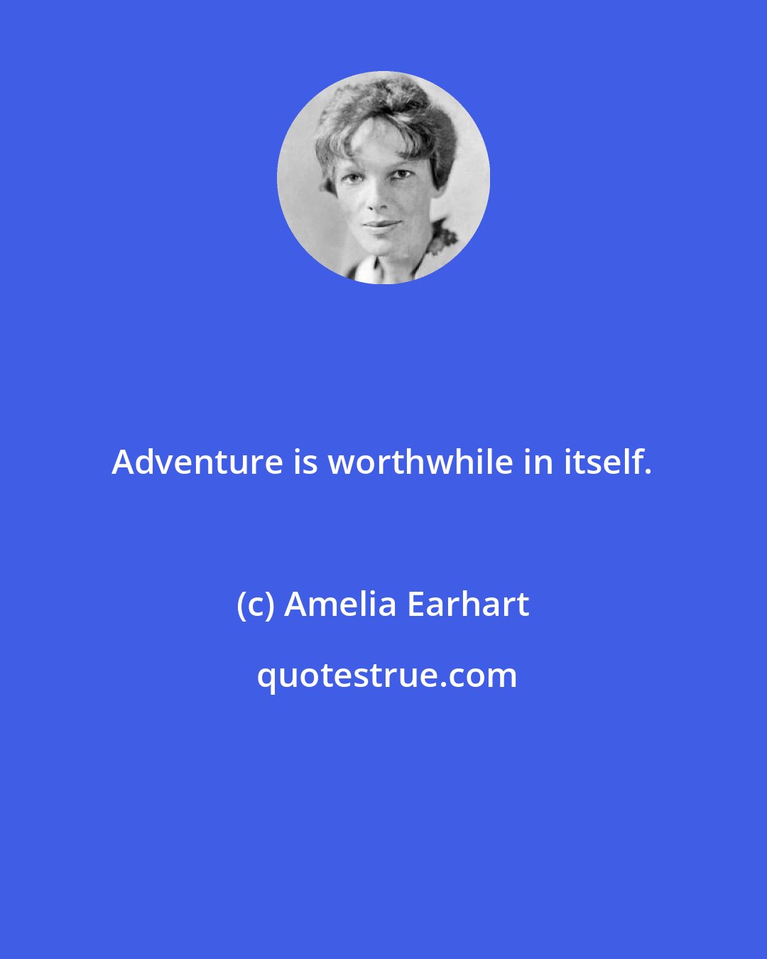 Amelia Earhart: Adventure is worthwhile in itself.