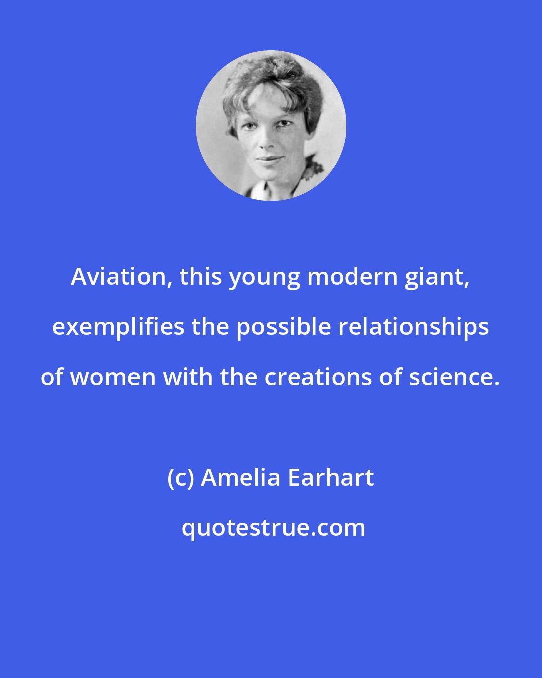 Amelia Earhart: Aviation, this young modern giant, exemplifies the possible relationships of women with the creations of science.