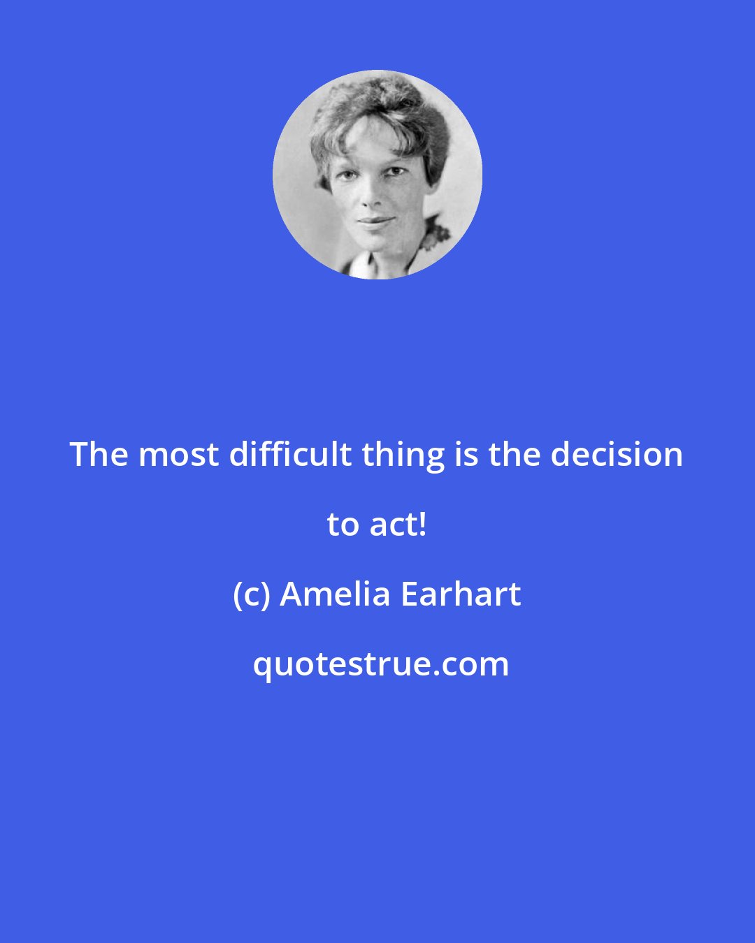 Amelia Earhart: The most difficult thing is the decision to act!