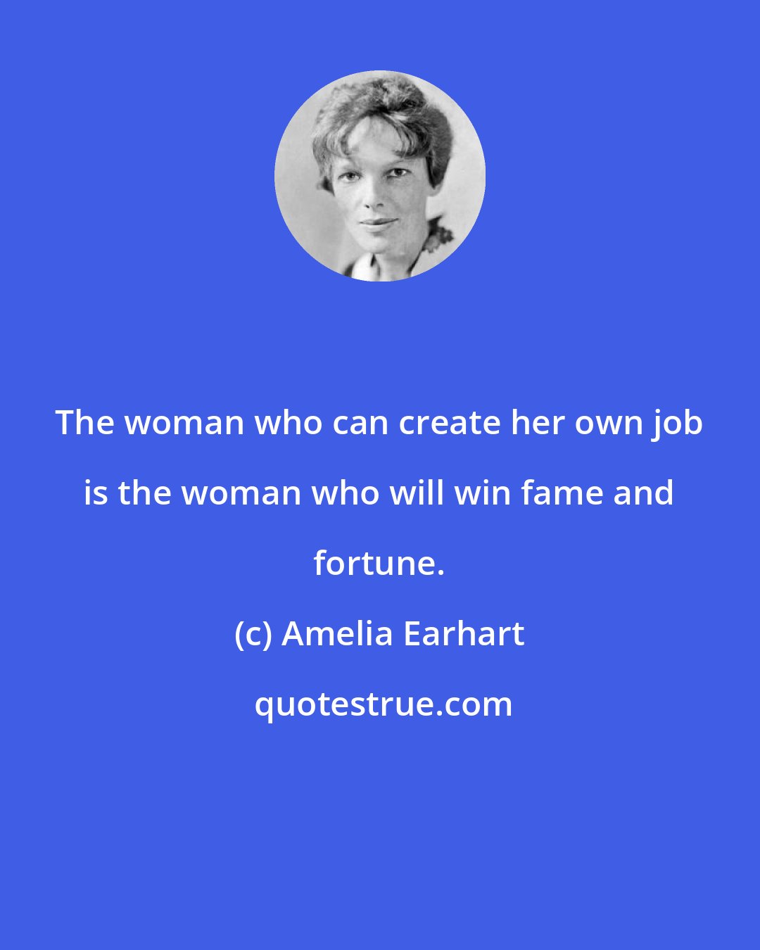 Amelia Earhart: The woman who can create her own job is the woman who will win fame and fortune.