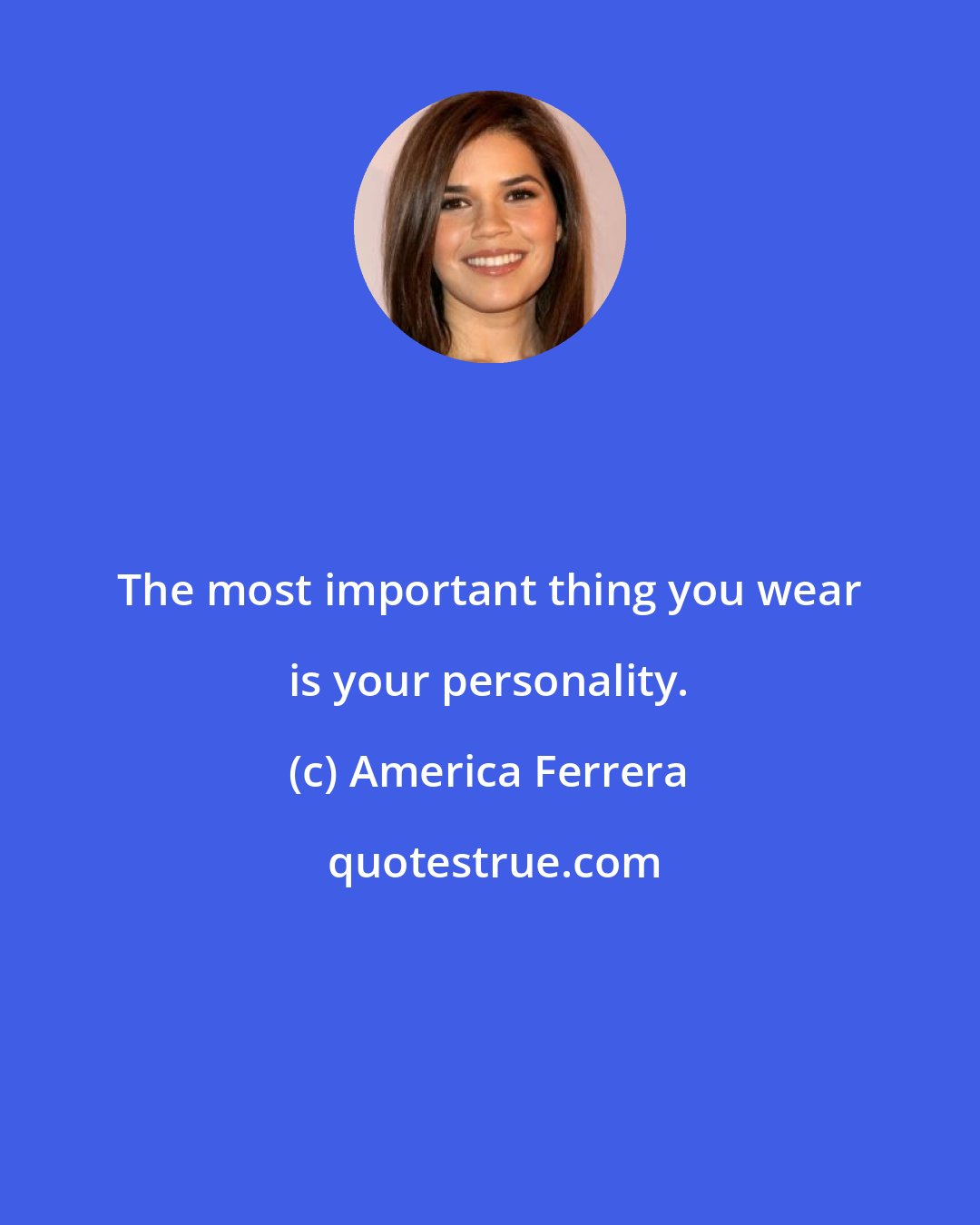 America Ferrera: The most important thing you wear is your personality.