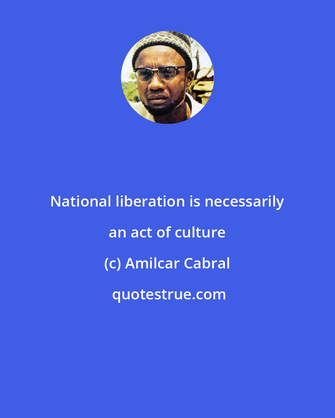 Amilcar Cabral: National liberation is necessarily an act of culture