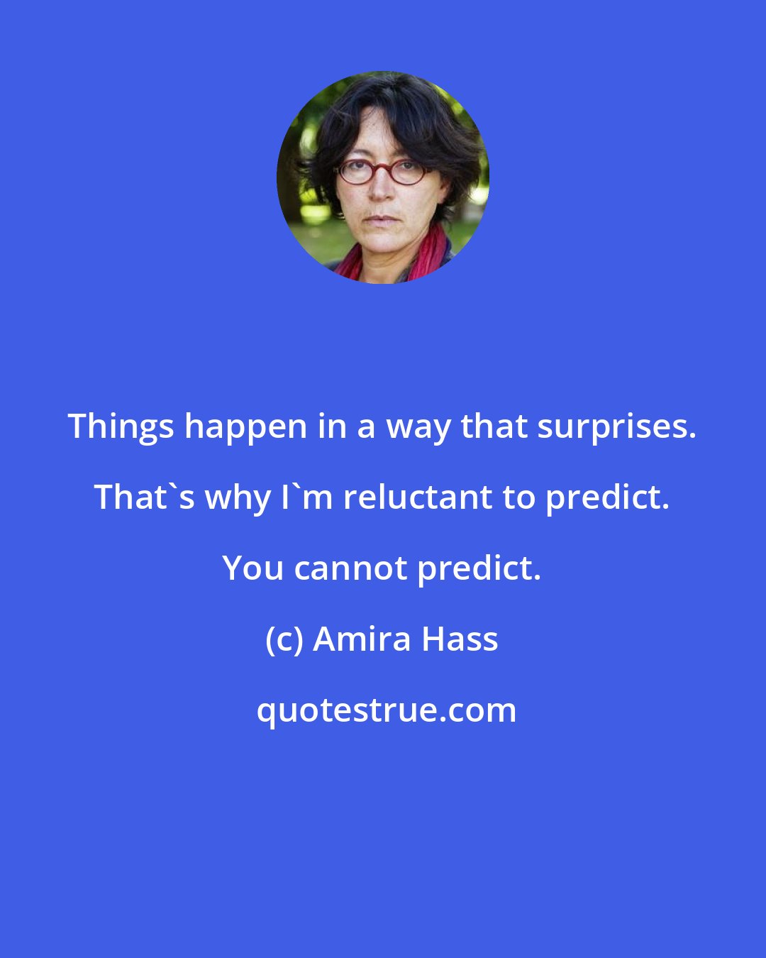 Amira Hass: Things happen in a way that surprises. That's why I'm reluctant to predict. You cannot predict.