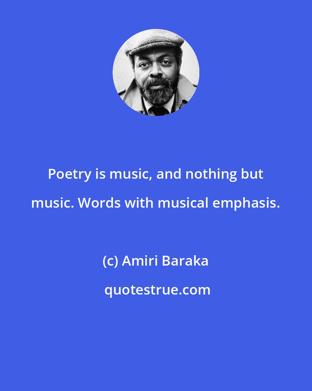 Amiri Baraka: Poetry is music, and nothing but music. Words with musical emphasis.