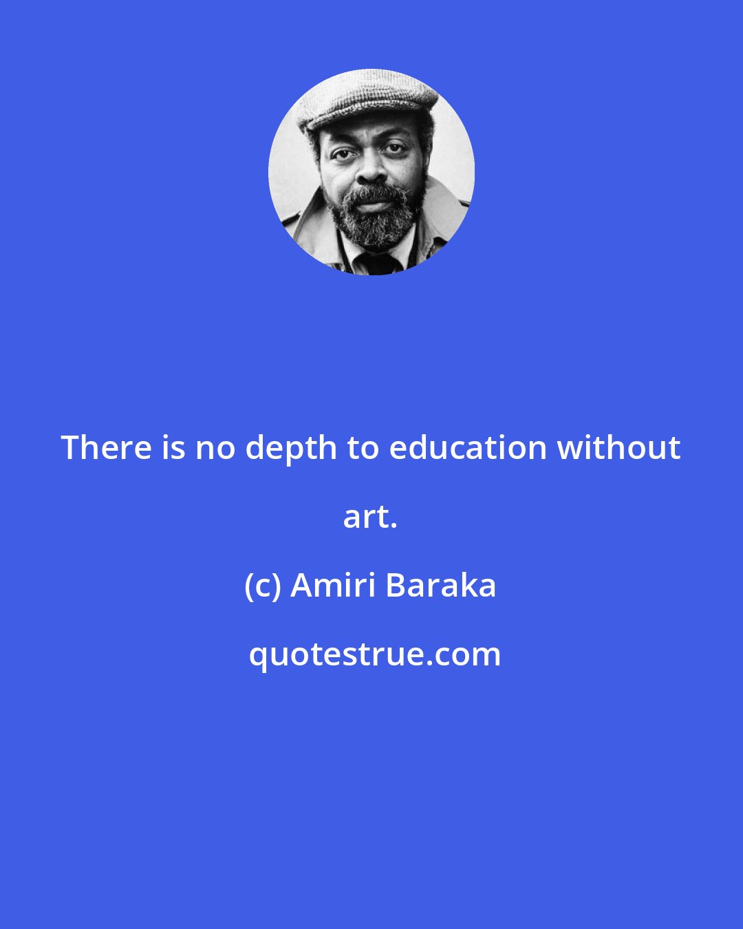 Amiri Baraka: There is no depth to education without art.