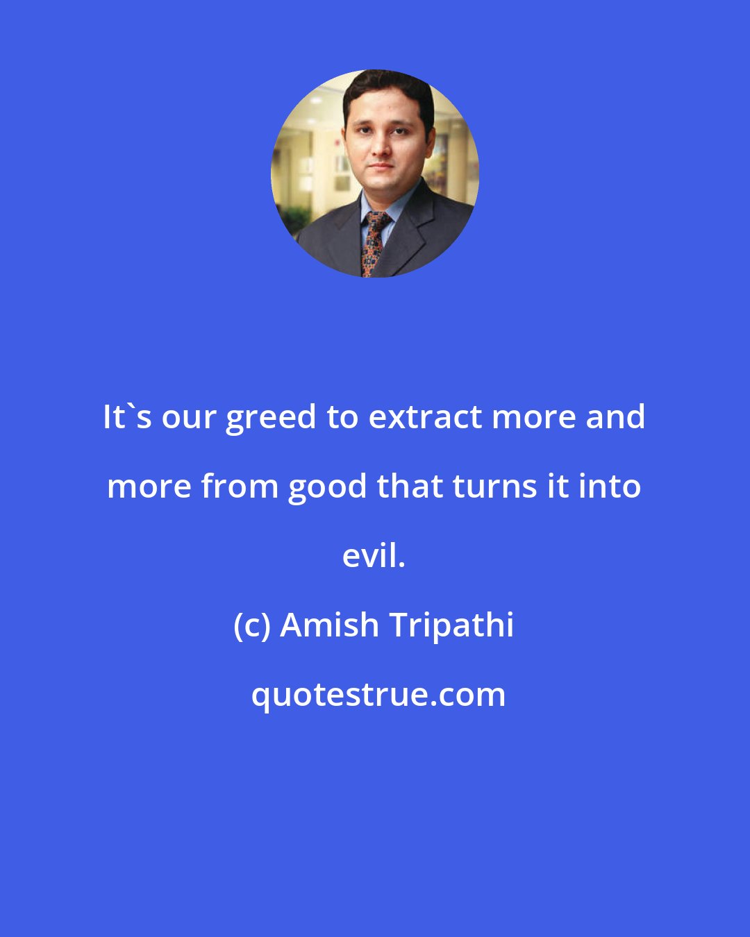 Amish Tripathi: It's our greed to extract more and more from good that turns it into evil.