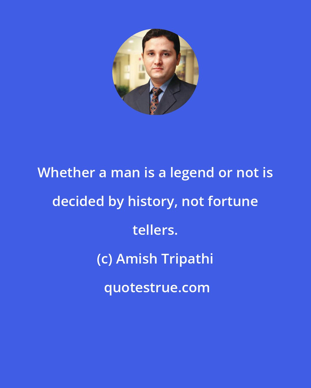 Amish Tripathi: Whether a man is a legend or not is decided by history, not fortune tellers.