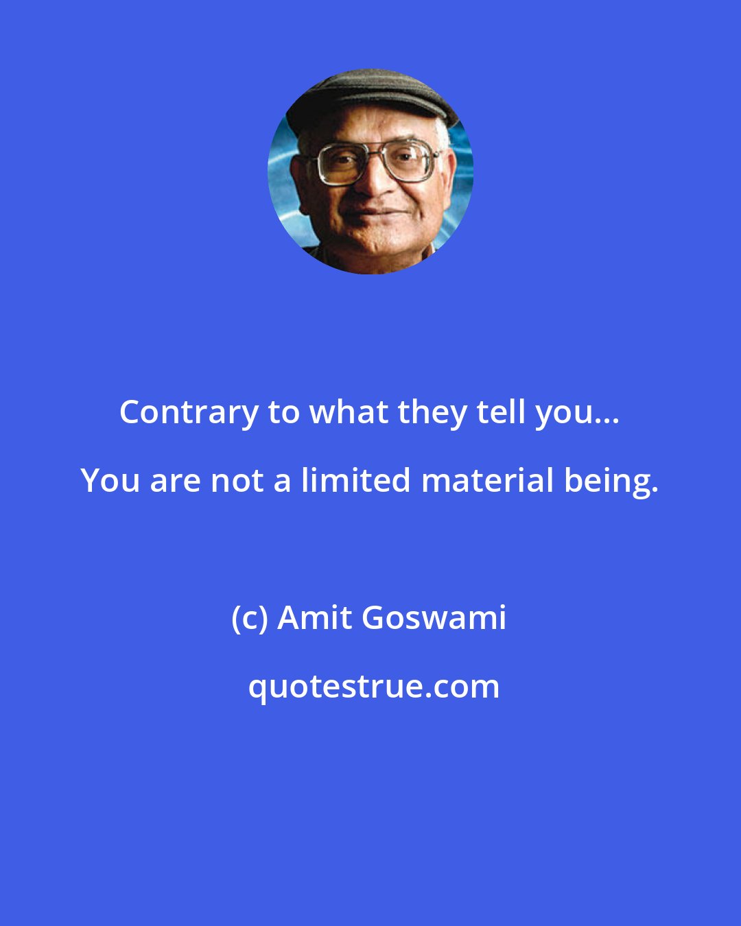 Amit Goswami: Contrary to what they tell you... You are not a limited material being.