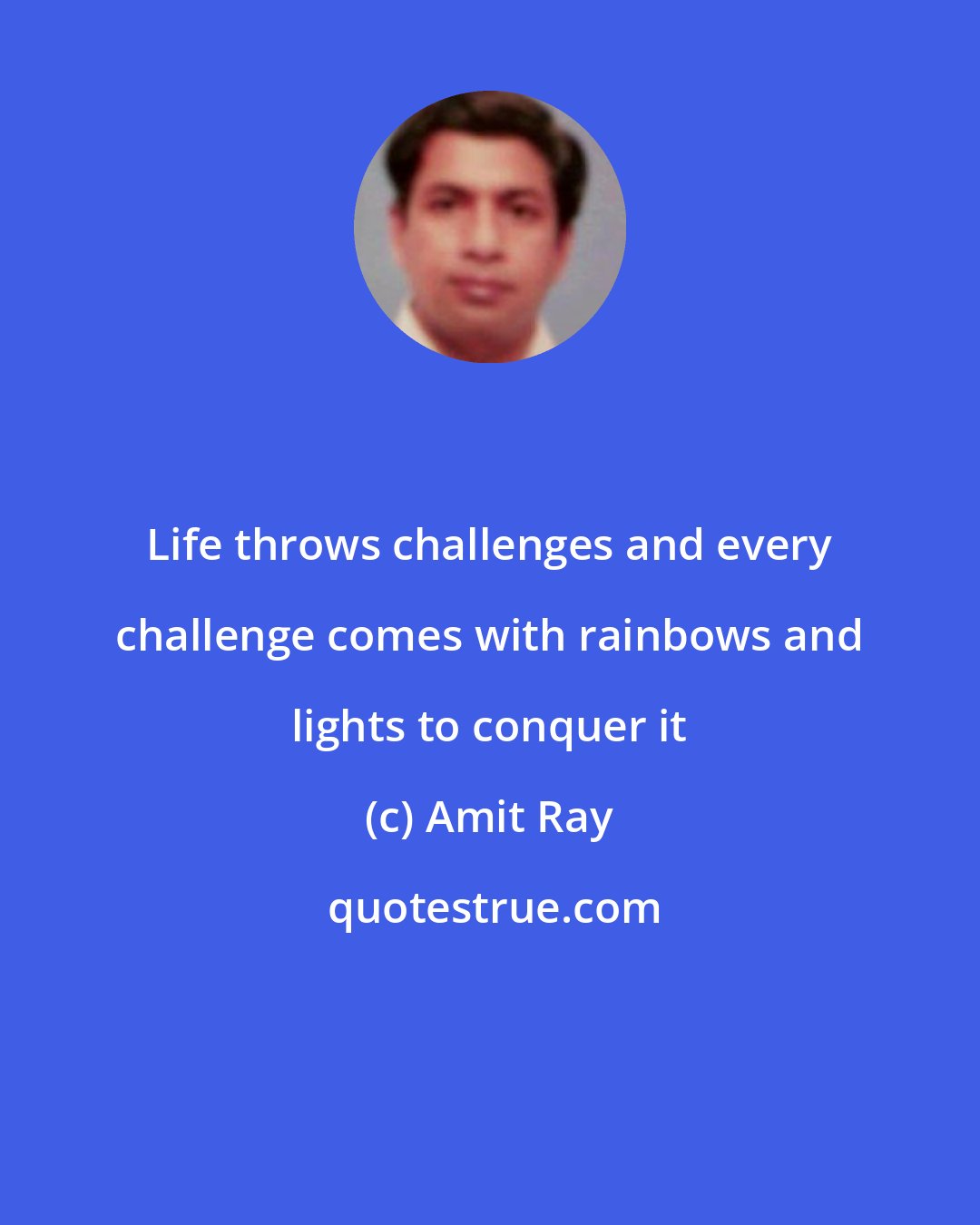 Amit Ray: Life throws challenges and every challenge comes with rainbows and lights to conquer it