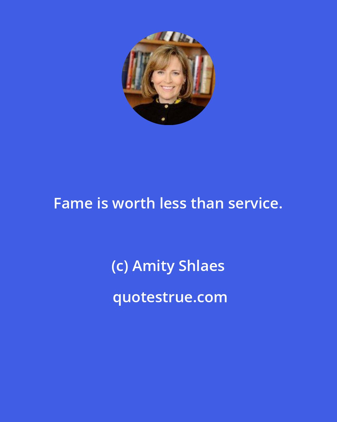 Amity Shlaes: Fame is worth less than service.