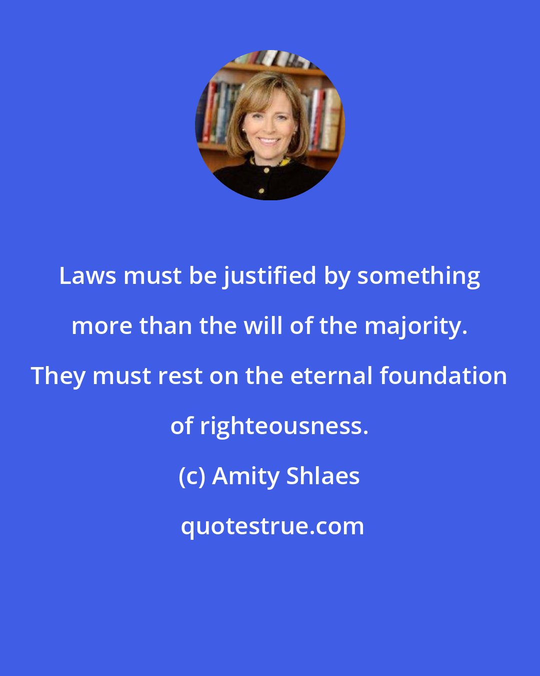 Amity Shlaes: Laws must be justified by something more than the will of the majority. They must rest on the eternal foundation of righteousness.