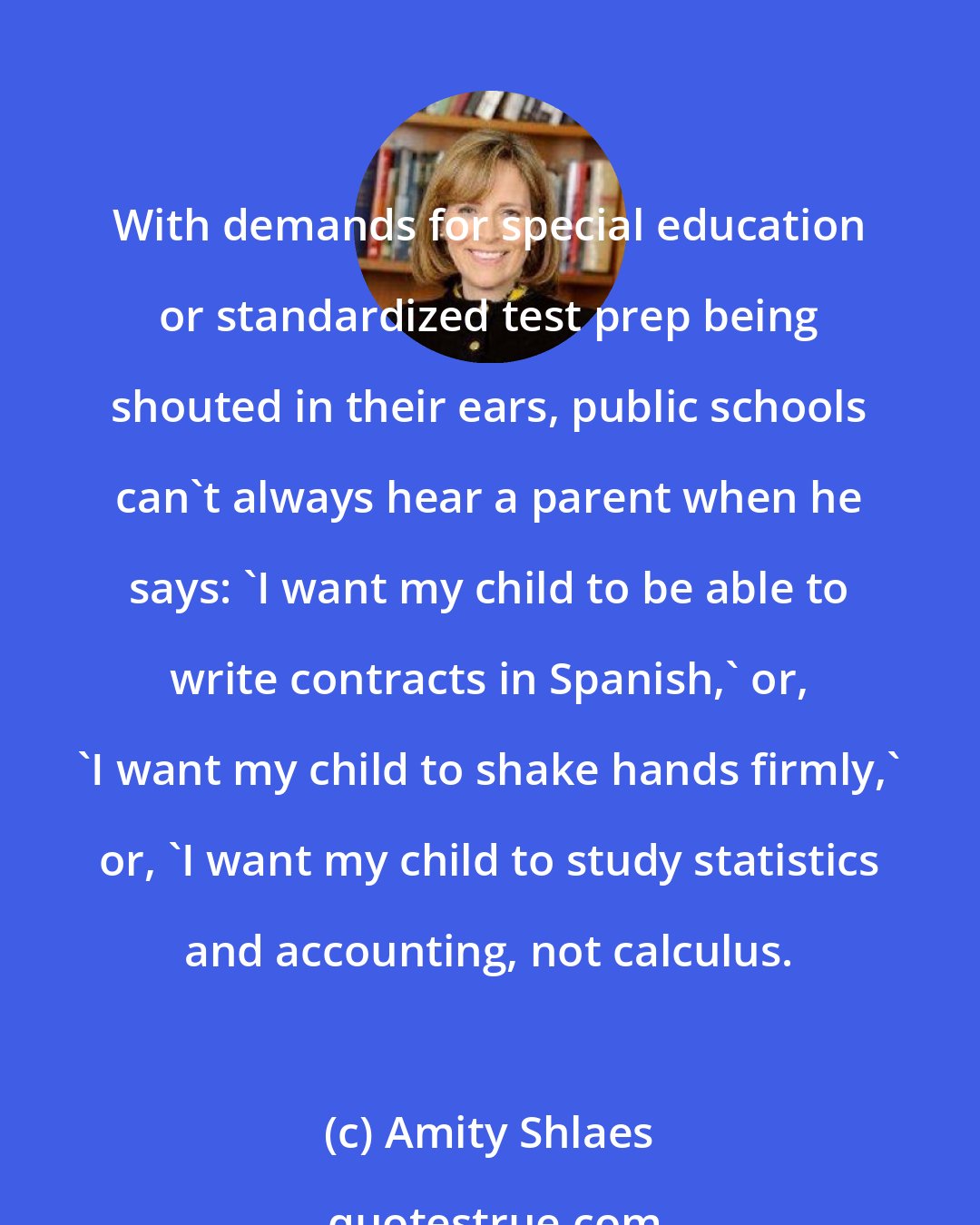 Amity Shlaes: With demands for special education or standardized test prep being shouted in their ears, public schools can't always hear a parent when he says: 'I want my child to be able to write contracts in Spanish,' or, 'I want my child to shake hands firmly,' or, 'I want my child to study statistics and accounting, not calculus.