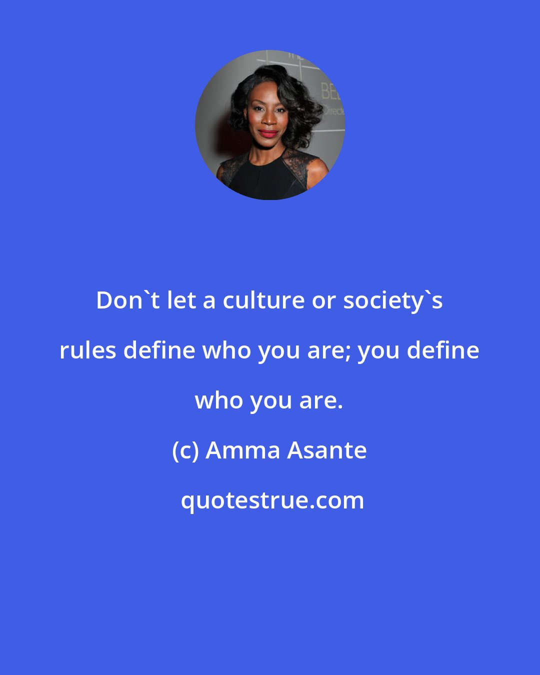 Amma Asante: Don't let a culture or society's rules define who you are; you define who you are.