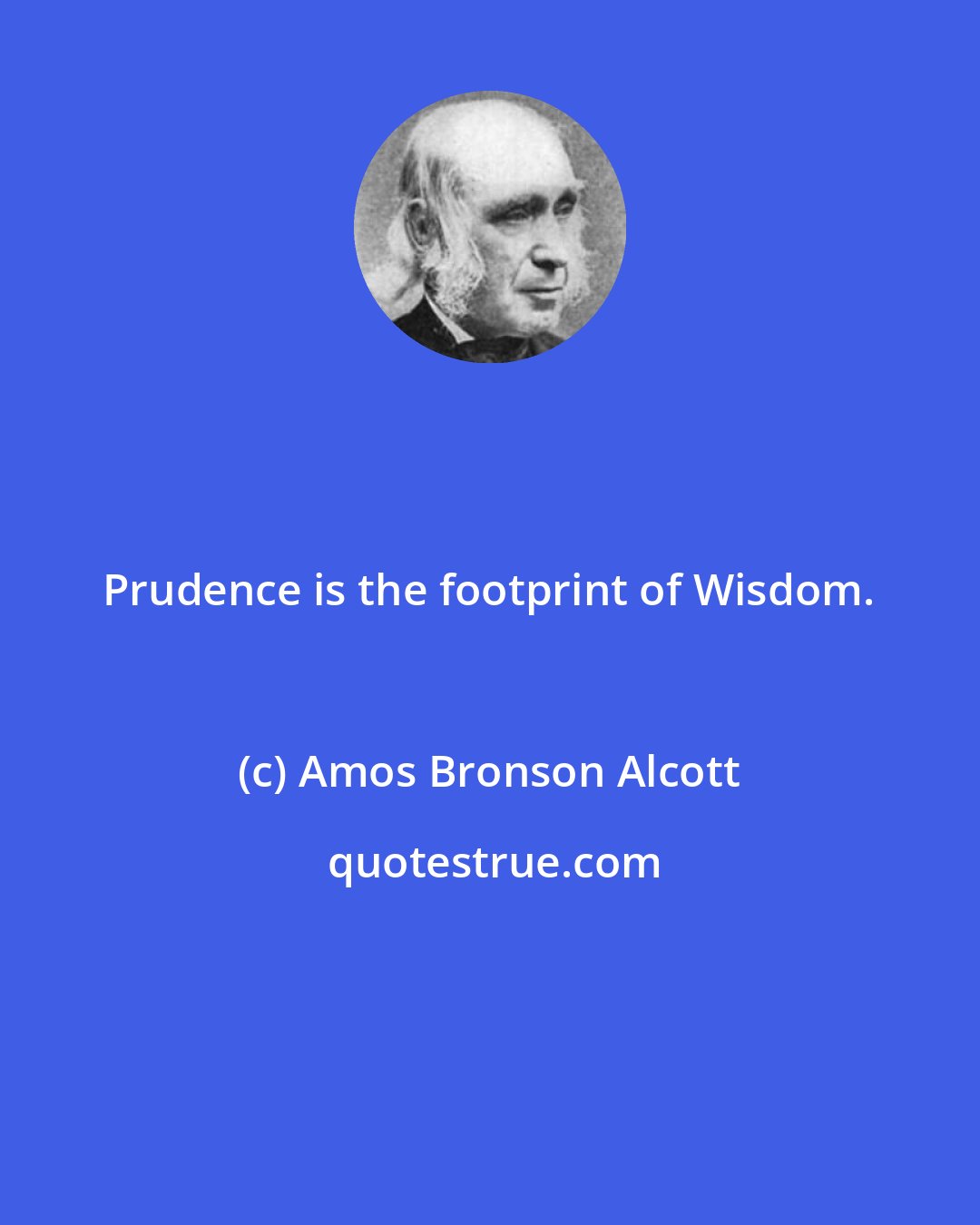 Amos Bronson Alcott: Prudence is the footprint of Wisdom.