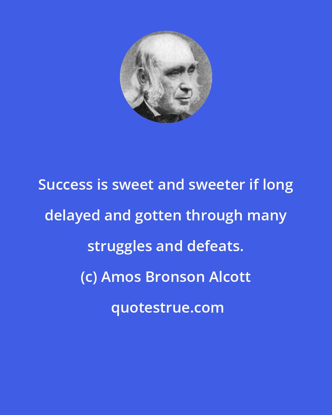 Amos Bronson Alcott: Success is sweet and sweeter if long delayed and gotten through many struggles and defeats.