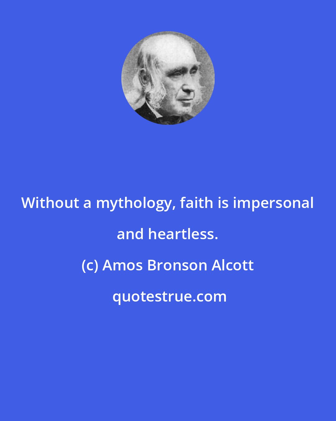 Amos Bronson Alcott: Without a mythology, faith is impersonal and heartless.