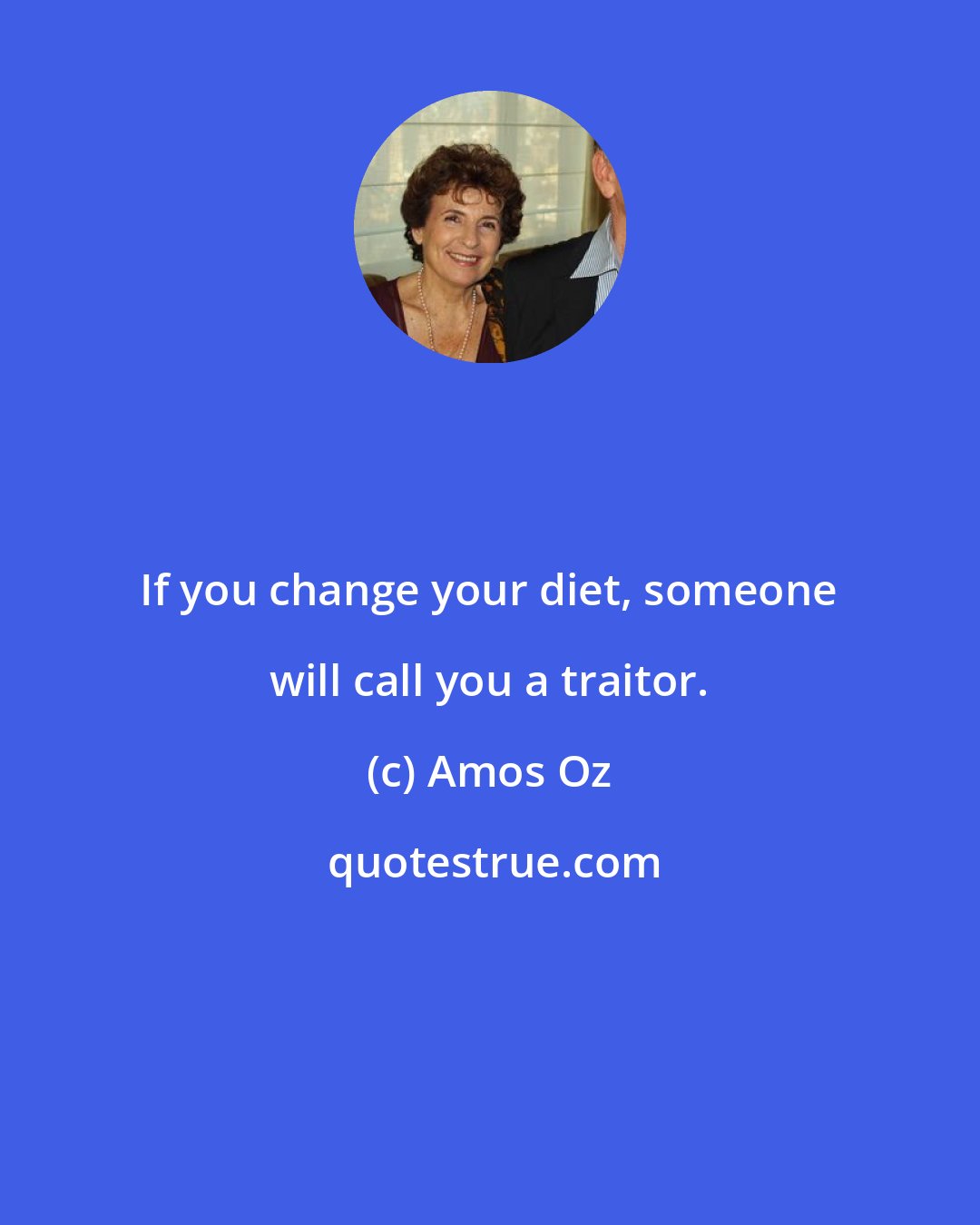 Amos Oz: If you change your diet, someone will call you a traitor.