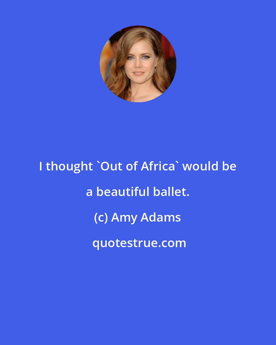 Amy Adams: I thought 'Out of Africa' would be a beautiful ballet.