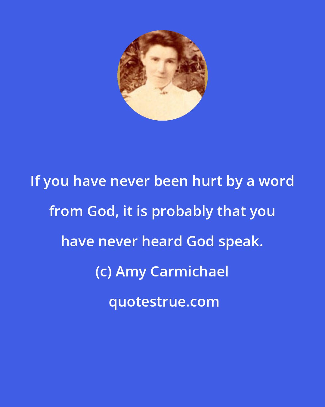 Amy Carmichael: If you have never been hurt by a word from God, it is probably that you have never heard God speak.