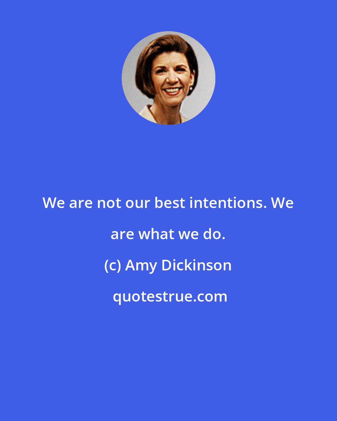 Amy Dickinson: We are not our best intentions. We are what we do.