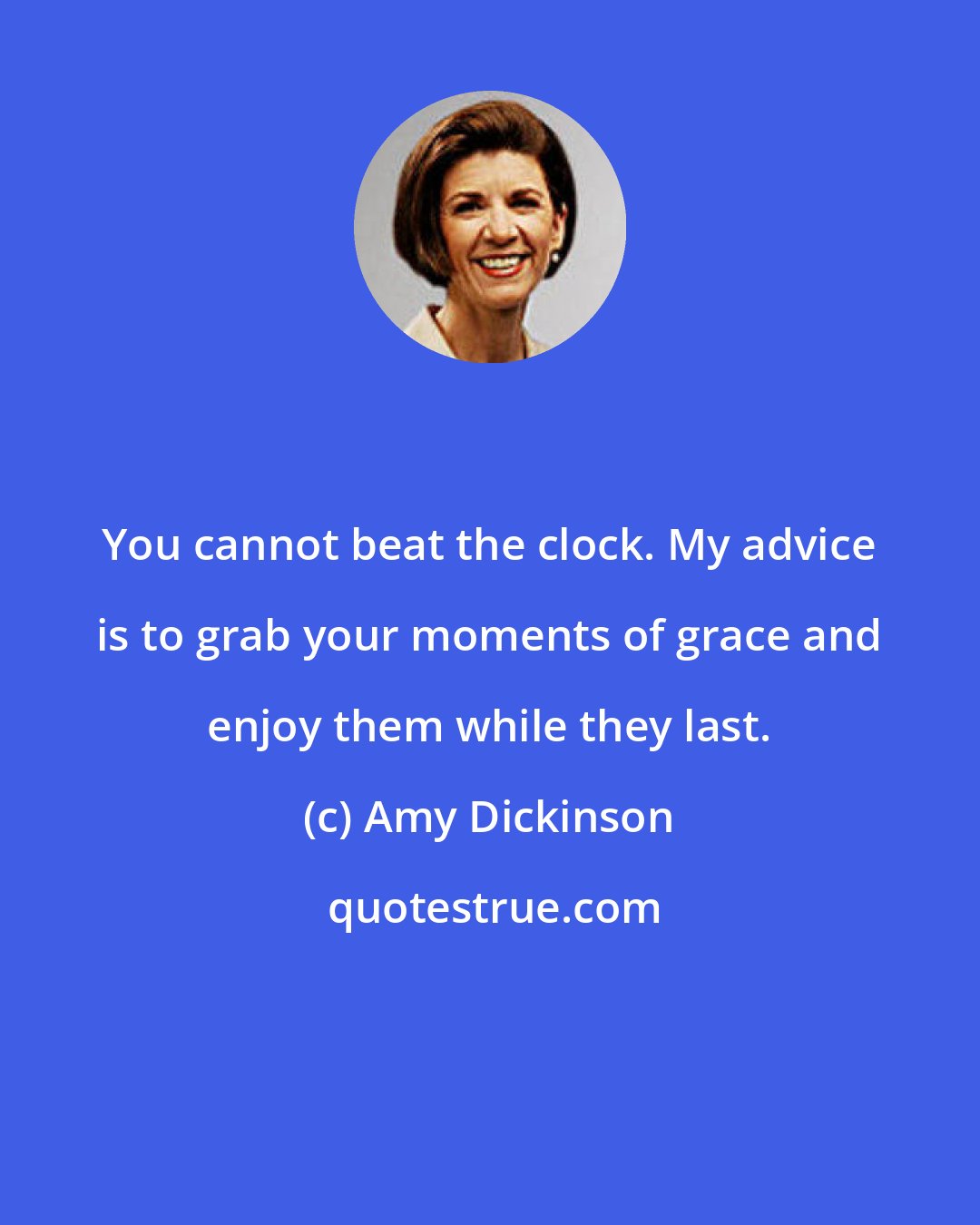 Amy Dickinson: You cannot beat the clock. My advice is to grab your moments of grace and enjoy them while they last.