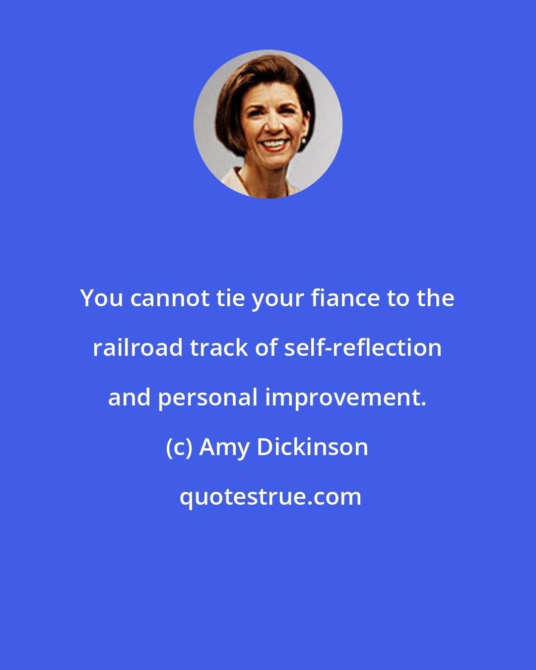 Amy Dickinson: You cannot tie your fiance to the railroad track of self-reflection and personal improvement.