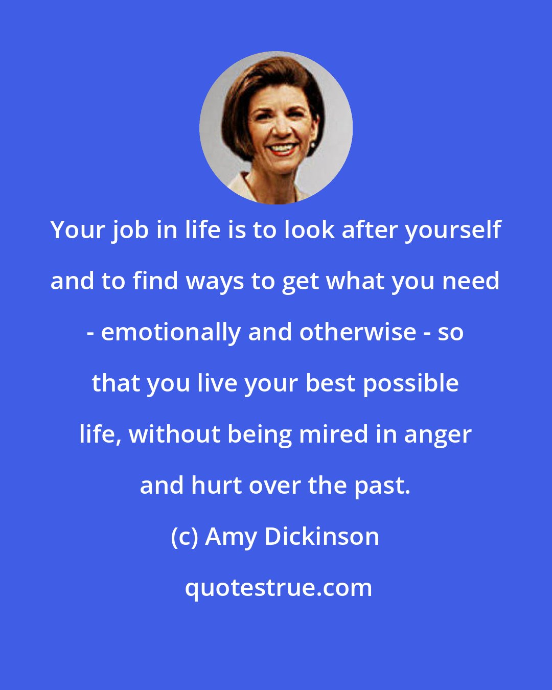 Amy Dickinson: Your job in life is to look after yourself and to find ways to get what you need - emotionally and otherwise - so that you live your best possible life, without being mired in anger and hurt over the past.