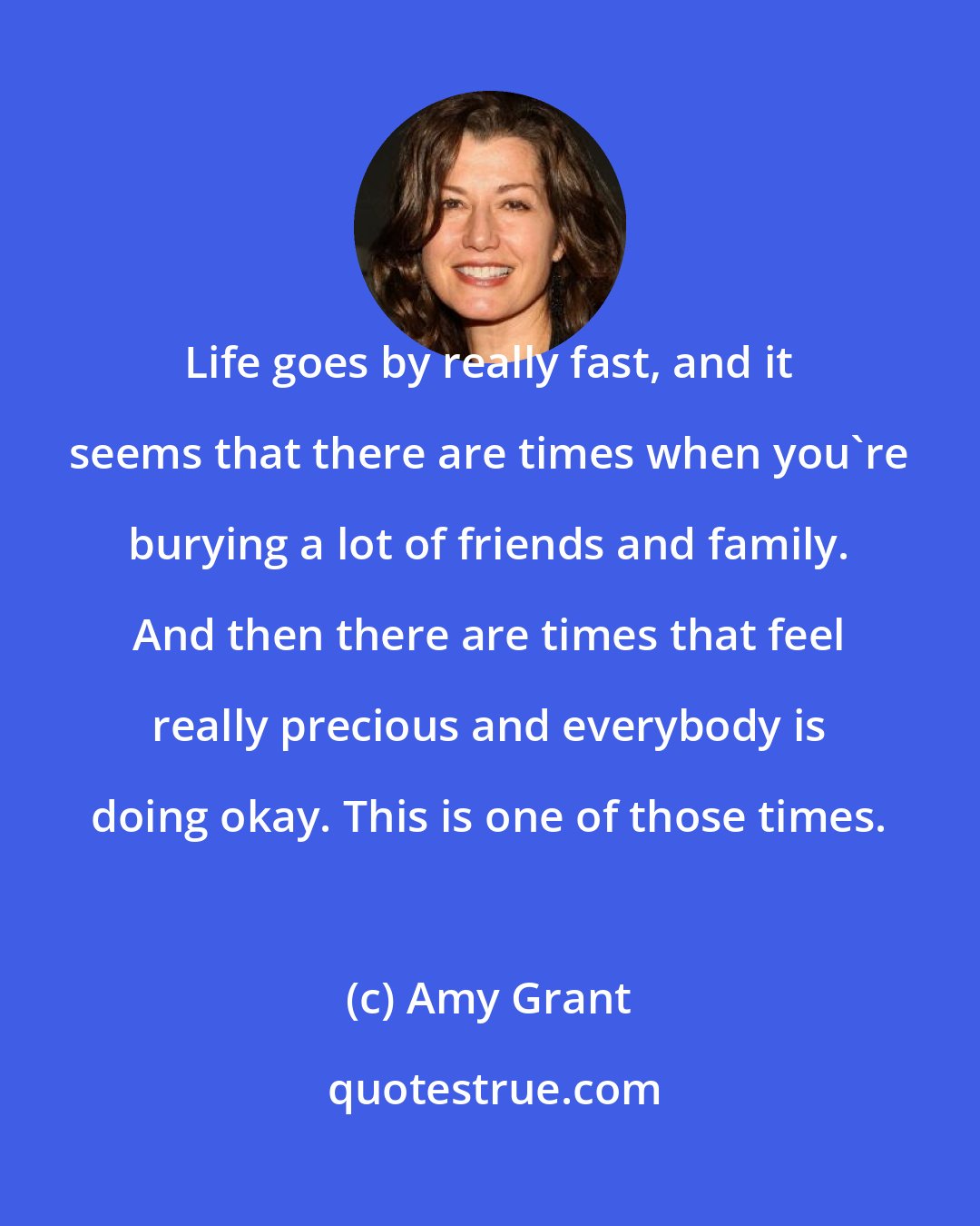 Amy Grant: Life goes by really fast, and it seems that there are times when you're burying a lot of friends and family. And then there are times that feel really precious and everybody is doing okay. This is one of those times.